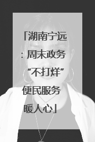 湖南宁远：周末政务“不打烊” 便民服务暖人心