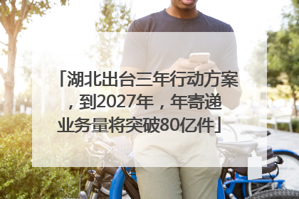 湖北出台三年行动方案，到2027年，年寄递业务量将突破80亿件