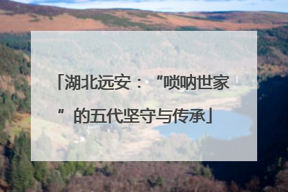 湖北远安：“唢呐世家”的五代坚守与传承