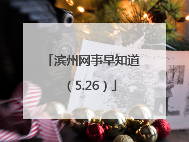 滨州网事早知道（5.26）