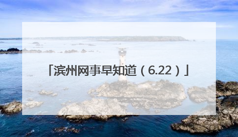 滨州网事早知道（6.22）