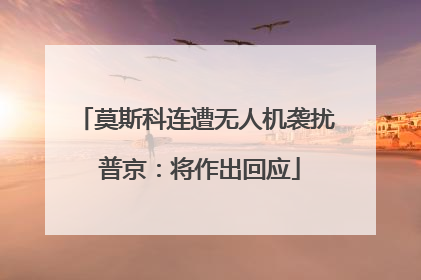 莫斯科连遭无人机袭扰 普京：将作出回应