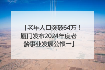 老年人口突破64万！厦门发布2024年度老龄事业发展公报→