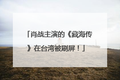 肖战主演的《藏海传》在台湾被刷屏！