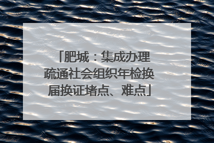 肥城：集成办理 疏通社会组织年检换届换证堵点、难点