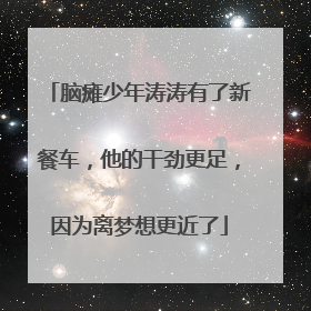 脑瘫少年涛涛有了新餐车，他的干劲更足，因为离梦想更近了
