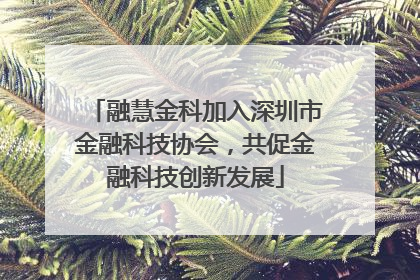 融慧金科加入深圳市金融科技协会，共促金融科技创新发展