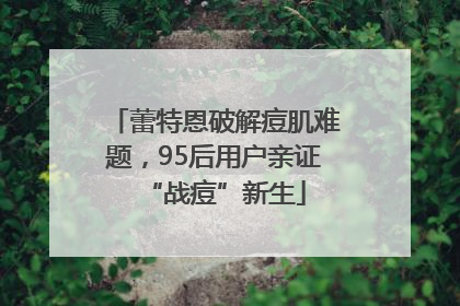 蕾特恩破解痘肌难题，95后用户亲证“战痘”新生