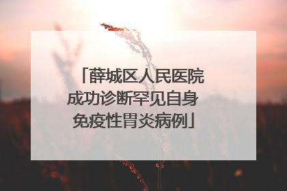 薛城区人民医院成功诊断罕见自身免疫性胃炎病例