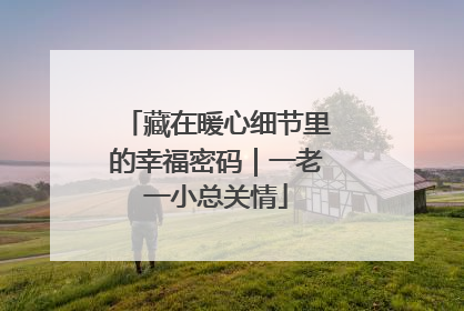 藏在暖心细节里的幸福密码｜一老一小总关情