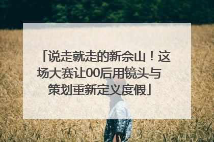 说走就走的新佘山！这场大赛让00后用镜头与策划重新定义度假