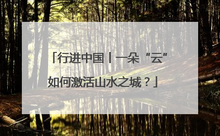 行进中国丨一朵“云”如何激活山水之城？