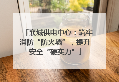 襄城供电中心：筑牢消防“防火墙”，提升安全“硬实力”