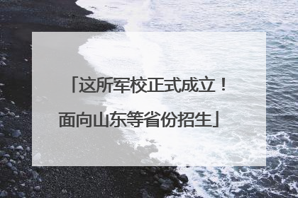 这所军校正式成立！面向山东等省份招生