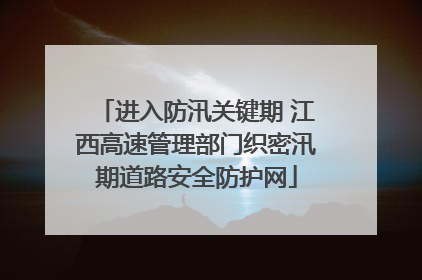 进入防汛关键期 江西高速管理部门织密汛期道路安全防护网