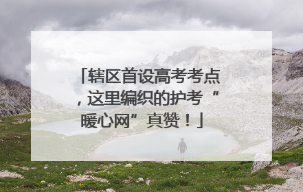 辖区首设高考考点,这里编织的护考“暖心网”真赞!
