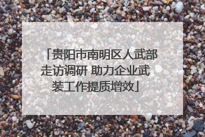 贵阳市南明区人武部走访调研 助力企业武装工作提质增效
