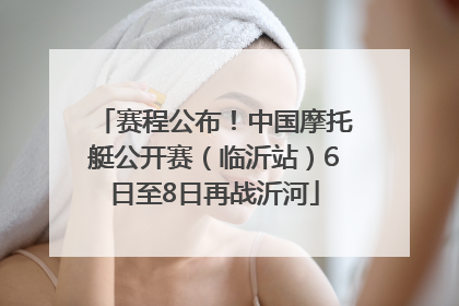 赛程公布！中国摩托艇公开赛（临沂站）6日至8日再战沂河