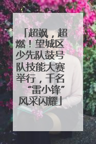 超飒，超燃！望城区少先队鼓号队技能大赛举行，千名“雷小锋”风采闪耀