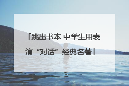 跳出书本 中学生用表演“对话”经典名著