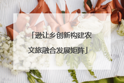 逊让乡创新构建农文旅融合发展矩阵