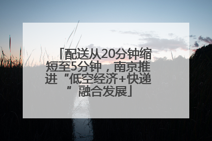配送从20分钟缩短至5分钟，南京推进“低空经济+快递”融合发展