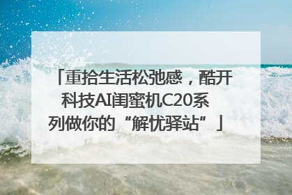 重拾生活松弛感，酷开科技AI闺蜜机C20系列做你的“解忧驿站”
