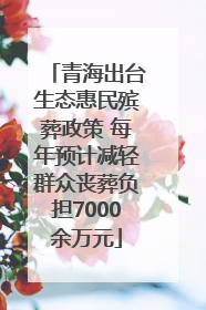 青海出台生态惠民殡葬政策 每年预计减轻群众丧葬负担7000余万元