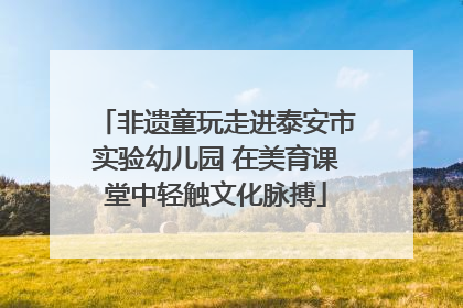 非遗童玩走进泰安市实验幼儿园 在美育课堂中轻触文化脉搏