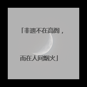 非遗不在高阁，而在人间烟火