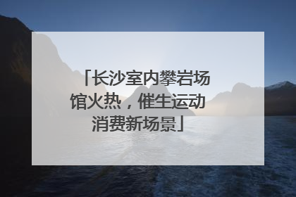 长沙室内攀岩场馆火热，催生运动消费新场景