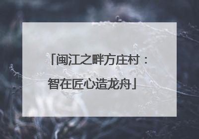 闽江之畔方庄村：智在匠心造龙舟