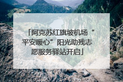 阿克苏红旗坡机场“平安暖心”阳光助残志愿服务驿站开启