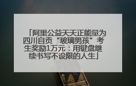 阿里公益天天正能量为四川自贡“玻璃男孩”考生奖励1万元：用键盘继续书写不设限的人生