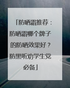 防晒霜推荐：防晒霜哪个牌子的防晒效果好？防黑听劝学生党必备