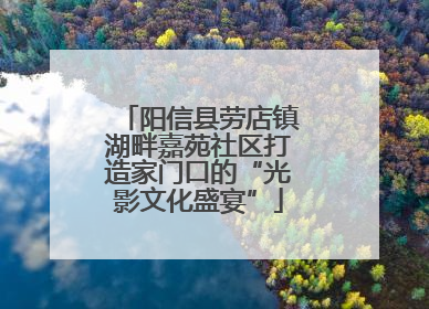 阳信县劳店镇湖畔嘉苑社区打造家门口的“光影文化盛宴”