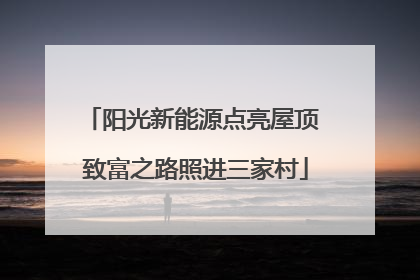 阳光新能源点亮屋顶 致富之路照进三家村