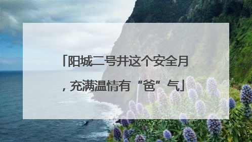 阳城二号井这个安全月，充满温情有“爸”气