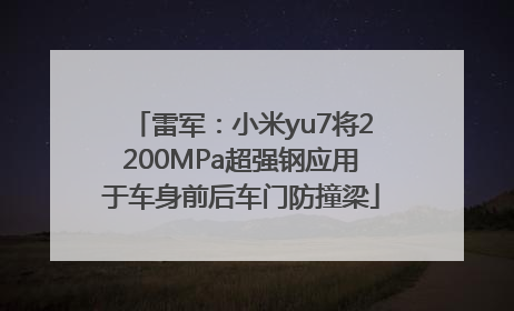 雷军：小米yu7将2200MPa超强钢应用于车身前后车门防撞梁