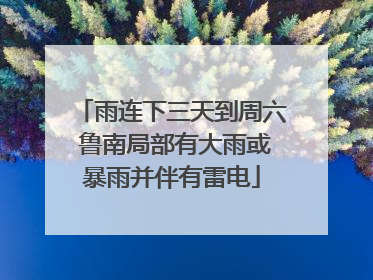 雨连下三天到周六 鲁南局部有大雨或暴雨并伴有雷电