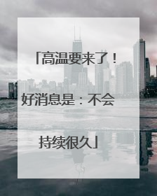高温要来了！好消息是：不会持续很久