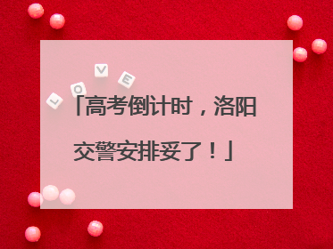 高考倒计时，洛阳交警安排妥了！