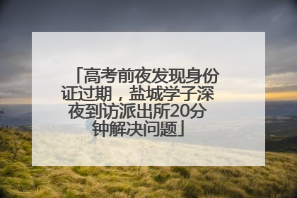 高考前夜发现身份证过期，盐城学子深夜到访派出所20分钟解决问题