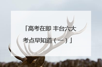 高考在即 丰台六大考点早知道（一）