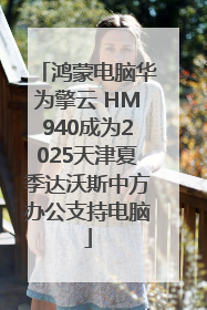 鸿蒙电脑华为擎云 HM940成为2025天津夏季达沃斯中方办公支持电脑