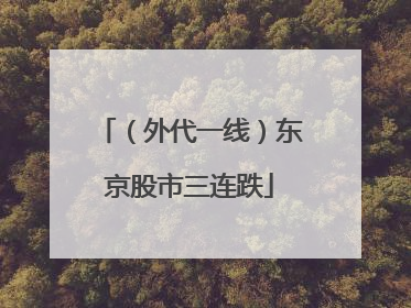 （外代一线）东京股市三连跌