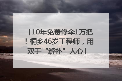 10年免费修伞1万把！桐乡46岁工程师，用双手“缝补”人心