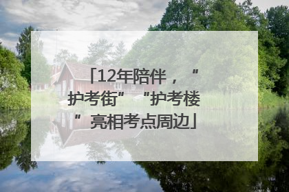 12年陪伴，“护考街”“护考楼”亮相考点周边