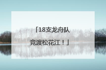 18支龙舟队竞渡松花江！