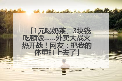 1元喝奶茶、3块钱吃顿饭……外卖大战火热开战！网友：把我的体重打上去了